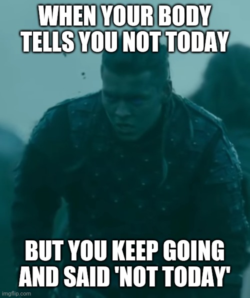 WHEN YOUR BODY TELLS YOU NOT TODAY; BUT YOU KEEP GOING AND SAID 'NOT TODAY' | image tagged in funny | made w/ Imgflip meme maker
