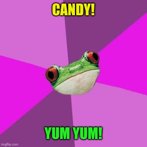 Foul Bachelorette Frog Meme | CANDY! YUM YUM! | image tagged in memes,foul bachelorette frog | made w/ Imgflip meme maker