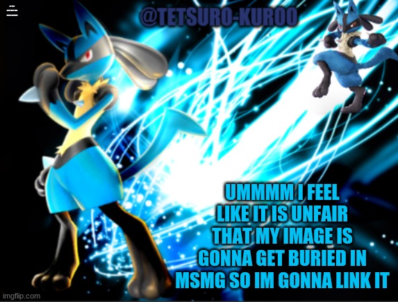 https://imgflip.com/i/4ux7l9 | IF YOU SEE THIS YOU GET A COOKIE; UMMMM I FEEL LIKE IT IS UNFAIR THAT MY IMAGE IS GONNA GET BURIED IN MSMG SO IM GONNA LINK IT | image tagged in lucario announcement | made w/ Imgflip meme maker