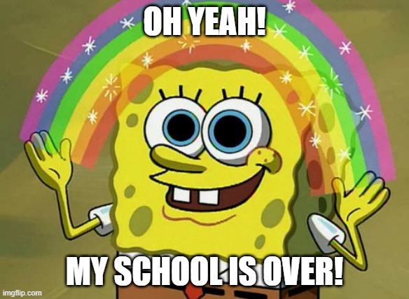 Imagination Spongebob Meme | OH YEAH! MY SCHOOL IS OVER! | image tagged in memes,imagination spongebob | made w/ Imgflip meme maker