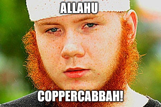 Ginger Muslim | ALLAHU; COPPERCABBAH! | image tagged in ginger muslim | made w/ Imgflip meme maker