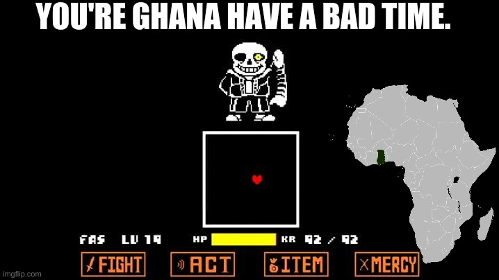 Heh XD | YOU'RE GHANA HAVE A BAD TIME. | image tagged in be like megalovania,africa,african,sans,megalovania,undertale | made w/ Imgflip meme maker