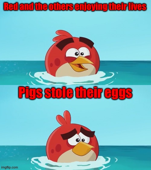 red realization | Red and the others enjoying their lives; Pigs stole their eggs | image tagged in red realization | made w/ Imgflip meme maker