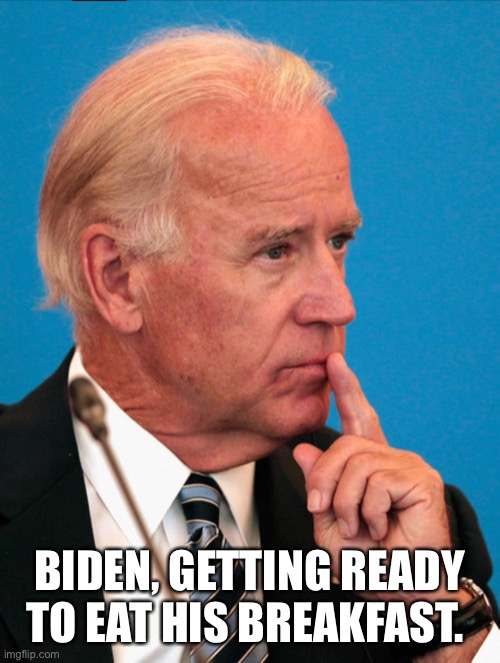 BIDEN, GETTING READY TO EAT HIS BREAKFAST. | made w/ Imgflip meme maker