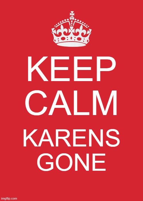 Keep Calm And Carry On Red Meme | KEEP CALM; KARENS GONE | image tagged in memes,keep calm and carry on red | made w/ Imgflip meme maker