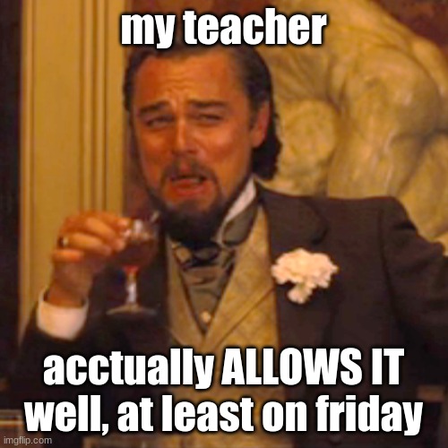 Laughing Leo Meme | my teacher acctually ALLOWS IT well, at least on friday | image tagged in memes,laughing leo | made w/ Imgflip meme maker