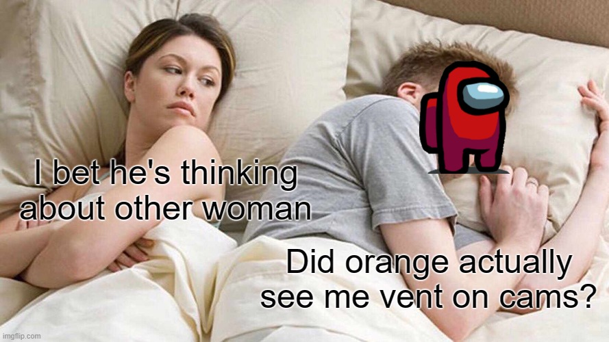 I Bet He's Thinking About Other Women | I bet he's thinking about other woman; Did orange actually see me vent on cams? | image tagged in memes,i bet he's thinking about other women | made w/ Imgflip meme maker