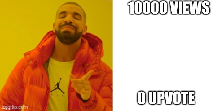 Exactly | 10000 VIEWS 0 UPVOTE | image tagged in exactly | made w/ Imgflip meme maker