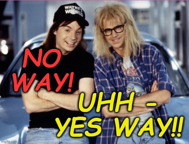Wayne's World | NO WAY! UHH - YES WAY!! | image tagged in wayne and garth,no way,yes way | made w/ Imgflip meme maker