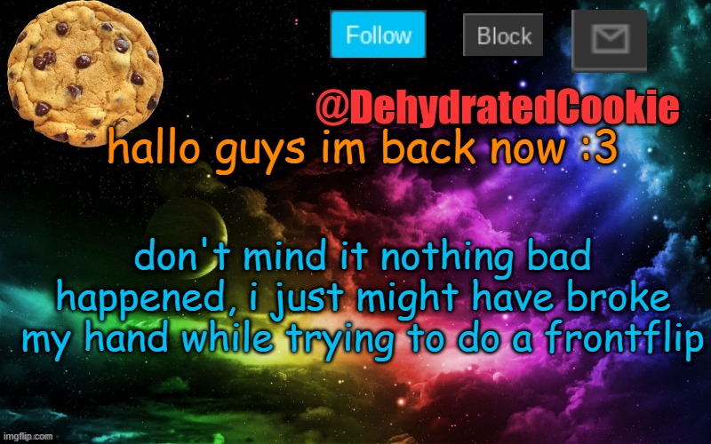 Image Title | hallo guys im back now :3; don't mind it nothing bad happened, i just might have broke my hand while trying to do a frontflip | image tagged in dont mind me,im perfectly fine | made w/ Imgflip meme maker