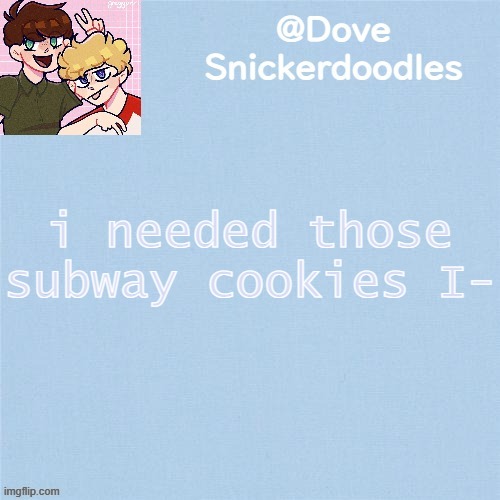 Never enough templates lol | i needed those subway cookies I- | image tagged in never enough templates lol | made w/ Imgflip meme maker