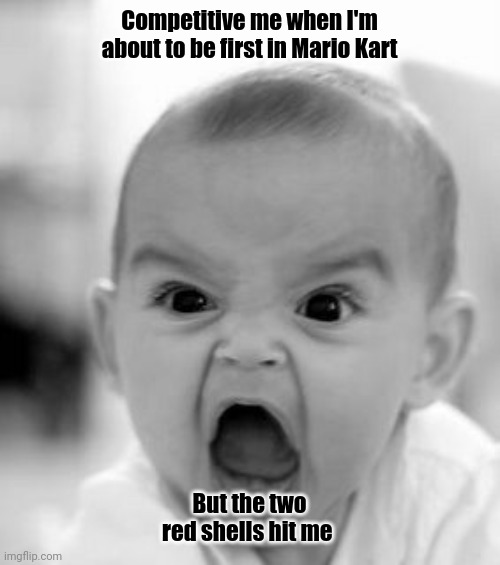 Angry Baby Meme | Competitive me when I'm about to be first in Mario Kart; But the two red shells hit me | image tagged in memes,angry baby | made w/ Imgflip meme maker