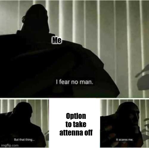 I fear no man | Me; Option to take attenna off | image tagged in i fear no man | made w/ Imgflip meme maker