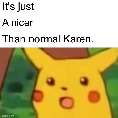 It’s just A nicer Than normal Karen. | image tagged in memes,surprised pikachu | made w/ Imgflip meme maker