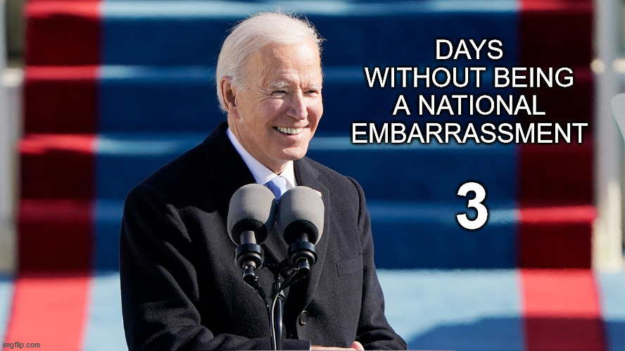Biden Presidency is gonna be a good change of pace | DAYS WITHOUT BEING A NATIONAL EMBARRASSMENT; 3 | image tagged in biden days without being a national embarrassment | made w/ Imgflip meme maker