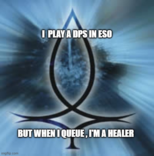 ESO healer haha | I  PLAY A DPS IN ESO; BUT WHEN I QUEUE , I'M A HEALER | image tagged in elder scrolls | made w/ Imgflip meme maker