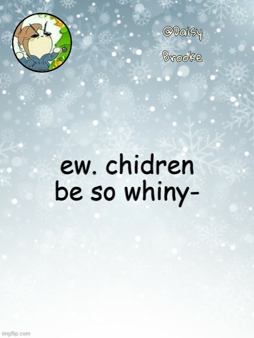 I'll sacrifice em to the blood god | ew. chidren be so whiny- | image tagged in daisy's christmas template | made w/ Imgflip meme maker