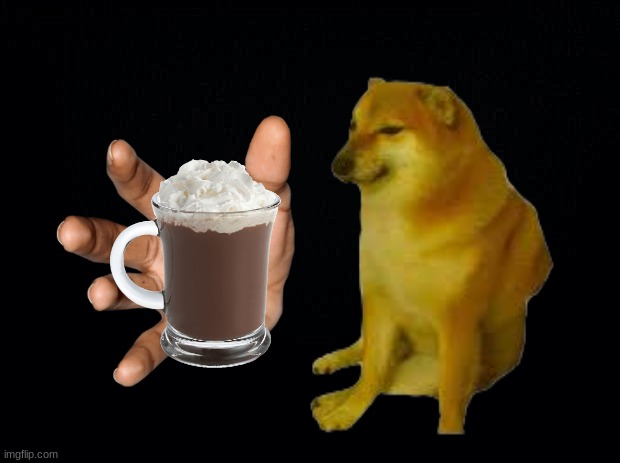 Cheems offers you hot choccy | image tagged in hot choccy,choccy milk,cheems | made w/ Imgflip meme maker