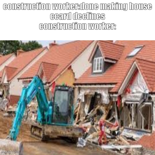 contruction failed | construction worker:done making house
ccard declines
construction worker: | image tagged in meme,memes,card decline,construction worker | made w/ Imgflip meme maker