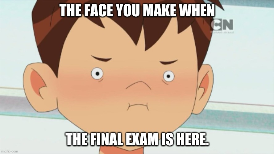 Ben 10 Cringe Face | THE FACE YOU MAKE WHEN; THE FINAL EXAM IS HERE. | image tagged in ben 10 cringe face | made w/ Imgflip meme maker