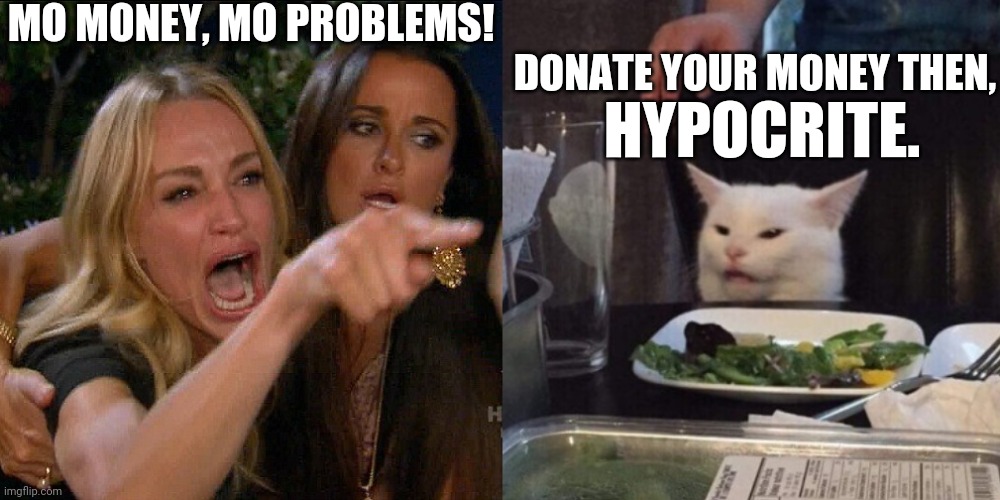 Less money, less problems? | MO MONEY, MO PROBLEMS! DONATE YOUR MONEY THEN, HYPOCRITE. | image tagged in a woman yelling at cat,mo money,rappers,karen,karens,dank | made w/ Imgflip meme maker