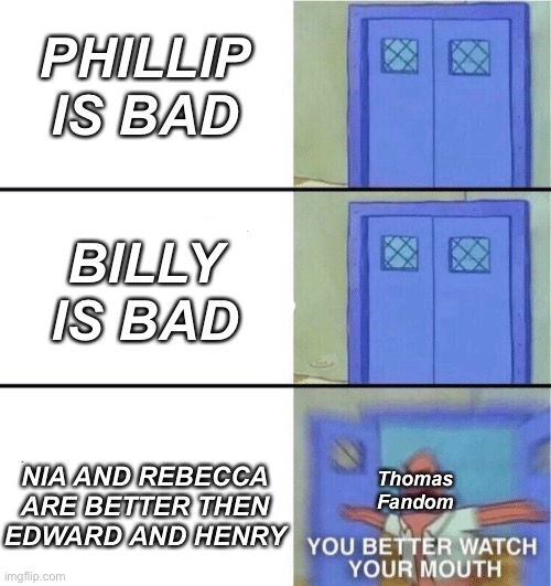 You better watch your mouth | PHILLIP IS BAD; BILLY IS BAD; NIA AND REBECCA ARE BETTER THEN EDWARD AND HENRY; Thomas Fandom | image tagged in you better watch your mouth | made w/ Imgflip meme maker