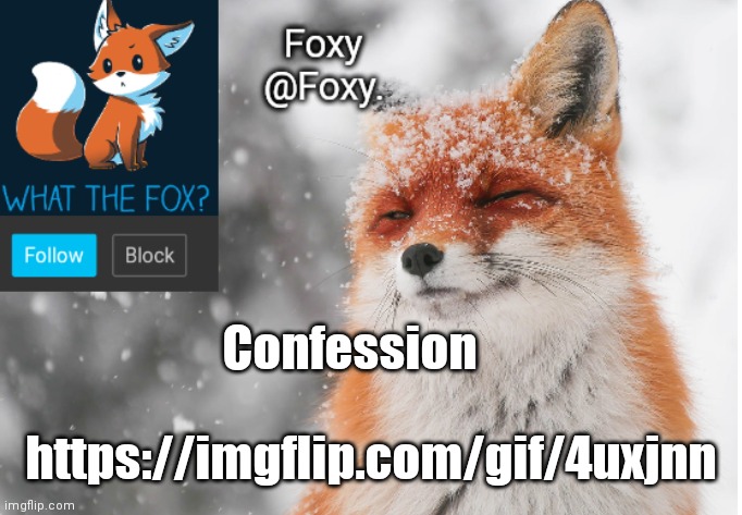 ... | Confession; https://imgflip.com/gif/4uxjnn | image tagged in foxy's announcement template | made w/ Imgflip meme maker