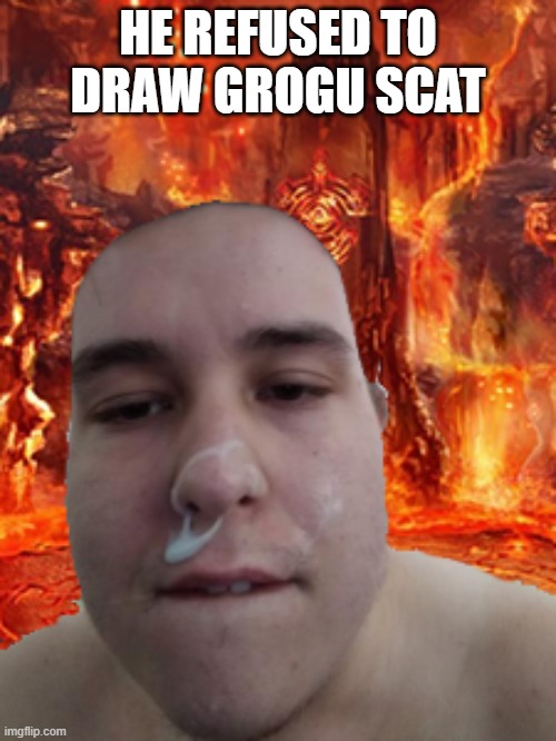 grogu | HE REFUSED TO DRAW GROGU SCAT | image tagged in funny,memes,meme,funny memes,coom | made w/ Imgflip meme maker