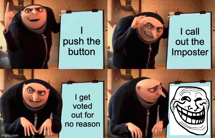 Gru's Plan Meme | I push the button; I call out the Imposter; I get voted out for no reason | image tagged in memes,gru's plan | made w/ Imgflip meme maker