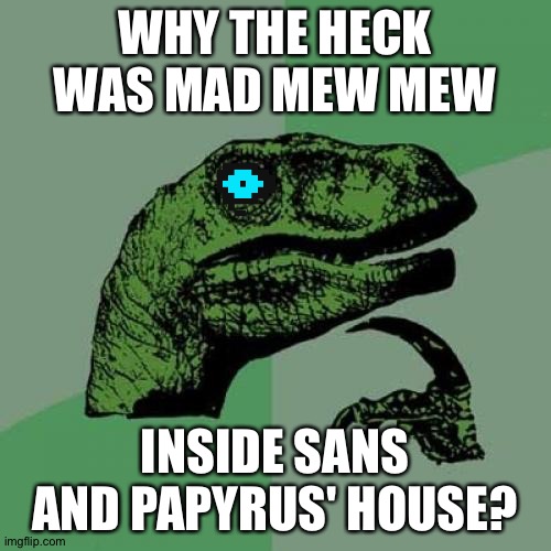 HMMMMM | WHY THE HECK WAS MAD MEW MEW; INSIDE SANS AND PAPYRUS' HOUSE? | image tagged in memes,philosoraptor,undertale,sans undertale,mad mew mew,papyrus undertale | made w/ Imgflip meme maker