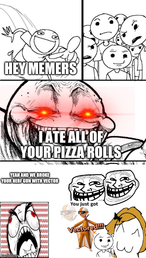 Hey Internet but they get his revenge | HEY MEMERS; I ATE ALL OF YOUR PIZZA ROLLS; YEAH AND WE BROKE YOUR NERF GUN WITH VECTOR | image tagged in memes,hey internet,revenge,fffffffuuuuuuuuuuuu,rage comics,gifs | made w/ Imgflip meme maker
