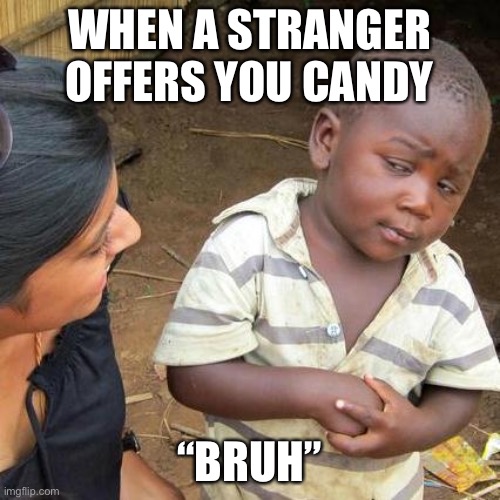 Bruh | WHEN A STRANGER OFFERS YOU CANDY; “BRUH” | image tagged in memes,third world skeptical kid | made w/ Imgflip meme maker