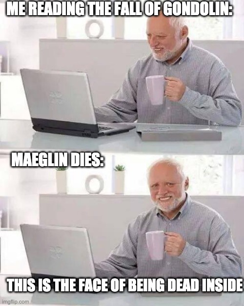 Hide the Pain Harold Meme | ME READING THE FALL OF GONDOLIN: MAEGLIN DIES: THIS IS THE FACE OF BEING DEAD INSIDE | image tagged in memes,hide the pain harold | made w/ Imgflip meme maker