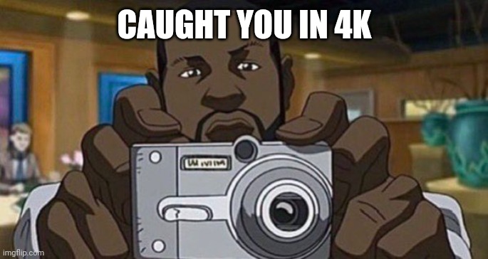 Caught you clear as day. | CAUGHT YOU IN 4K | image tagged in the boondocks | made w/ Imgflip meme maker
