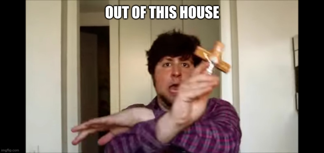 OUT OF THIS HOUSE | made w/ Imgflip meme maker