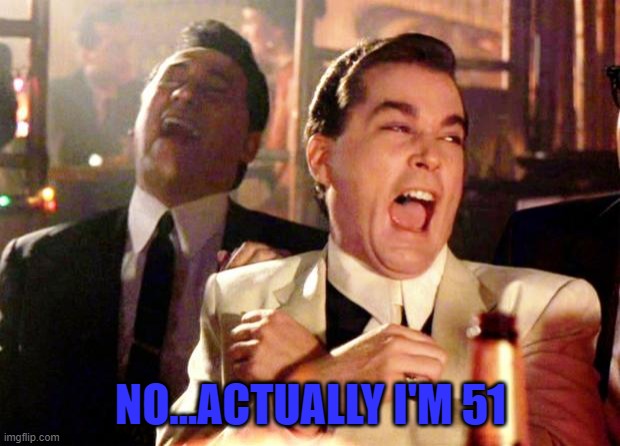 Goodfellas Laugh | NO...ACTUALLY I'M 51 | image tagged in goodfellas laugh | made w/ Imgflip meme maker