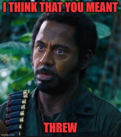 full retart | I THINK THAT YOU MEANT THREW | image tagged in full retart | made w/ Imgflip meme maker