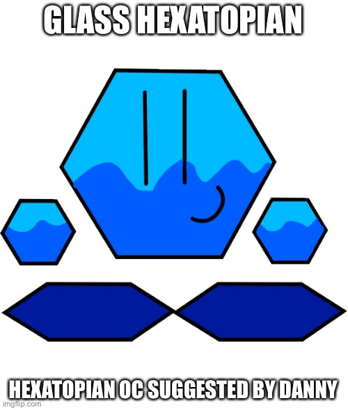 Yes that liquid inside it is H2O (water) | GLASS HEXATOPIAN; HEXATOPIAN OC SUGGESTED BY DANNY | made w/ Imgflip meme maker