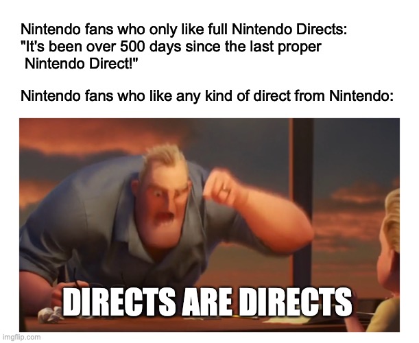 Just give us a full Nintendo Direct already | Nintendo fans who only like full Nintendo Directs: 
"It's been over 500 days since the last proper 
 Nintendo Direct!"; Nintendo fans who like any kind of direct from Nintendo:; DIRECTS ARE DIRECTS | image tagged in math is math meme,nintendo,nintendo direct | made w/ Imgflip meme maker