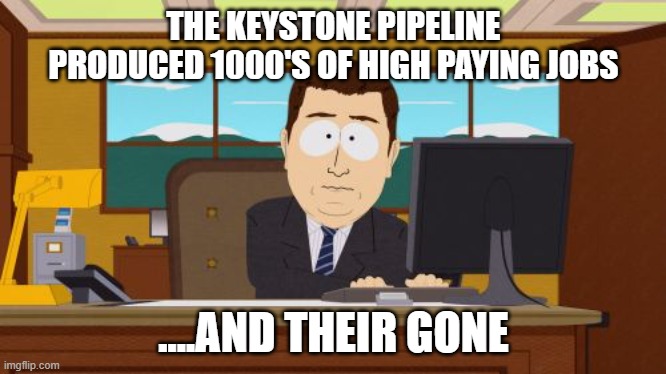 With 1 stroke of a pen, Biden wipes out jobs | THE KEYSTONE PIPELINE PRODUCED 1000'S OF HIGH PAYING JOBS; ....AND THEIR GONE | image tagged in memes,aaaaand its gone | made w/ Imgflip meme maker