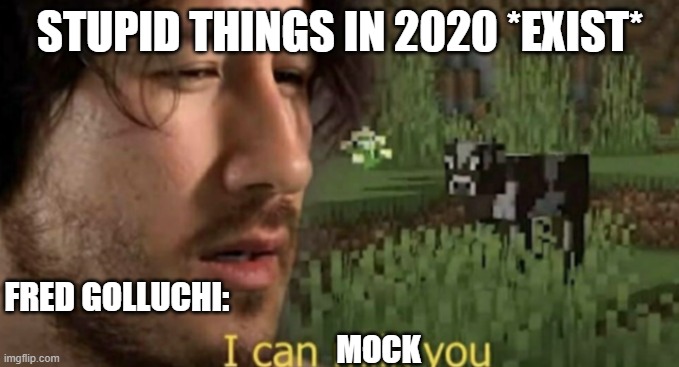 I can milk you | STUPID THINGS IN 2020 *EXIST*; FRED GOLLUCHI:; MOCK | image tagged in i can milk you | made w/ Imgflip meme maker