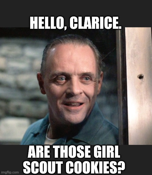 Hannibal Girl Scout Cookies | HELLO, CLARICE. ARE THOSE GIRL SCOUT COOKIES? | image tagged in girl scout cookies,hannibal lecter | made w/ Imgflip meme maker