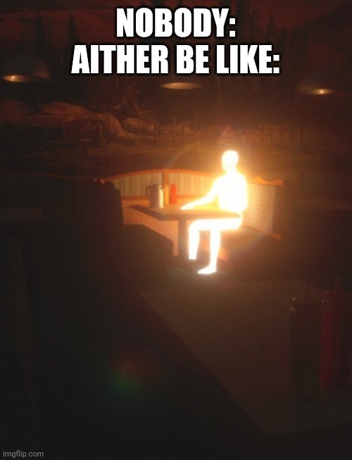 Glowing Man | NOBODY:
AITHER BE LIKE: | image tagged in glowing man | made w/ Imgflip meme maker