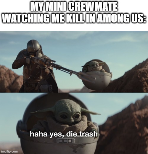 baby yoda die trash | MY MINI CREWMATE WATCHING ME KILL IN AMONG US: | image tagged in baby yoda die trash,among us,mini crewmate,impostor | made w/ Imgflip meme maker