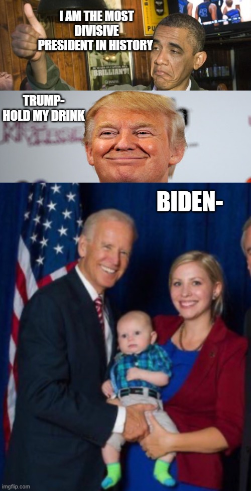 And the winner is | I AM THE MOST DIVISIVE PRESIDENT IN HISTORY; TRUMP- HOLD MY DRINK; BIDEN- | image tagged in biden finds the stones,2020 election,creepy joe biden | made w/ Imgflip meme maker