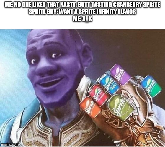 Sprite Infinity Flavor | ME: NO ONE LIKES THAT NASTY, BUTT TASTING CRANBERRY SPRITE
SPRITE GUY: WANT A SPRITE INFINITY FLAVOR
ME: X_X | image tagged in wanna sprite cranberry,thanos infinity stones | made w/ Imgflip meme maker