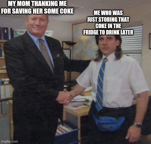 the office congratulations | MY MOM THANKING ME FOR SAVING HER SOME COKE; ME WHO WAS JUST STORING THAT COKE IN THE FRIDGE TO DRINK LATER | image tagged in the office congratulations | made w/ Imgflip meme maker