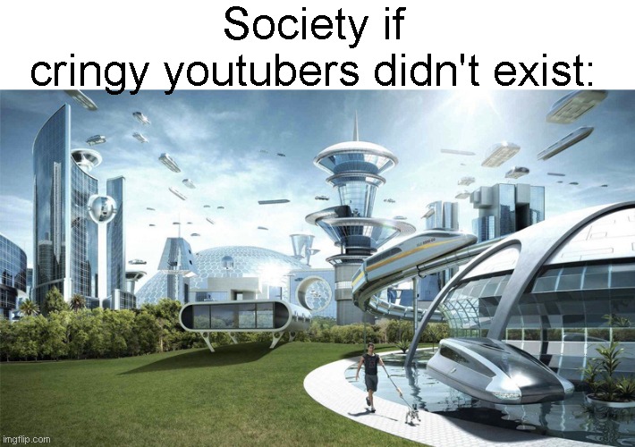 The future world if | Society if cringy youtubers didn't exist: | image tagged in the future world if | made w/ Imgflip meme maker