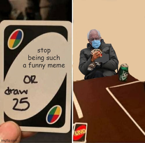 UNO Draw 25 Cards Meme |  stop being such a funny meme | image tagged in memes,uno draw 25 cards,bernie sitting | made w/ Imgflip meme maker