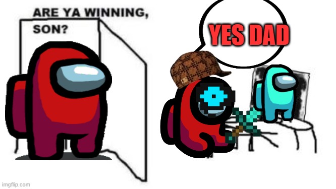 are ya winning son? | YES DAD | image tagged in are ya winning son | made w/ Imgflip meme maker